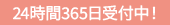 24時間365日受付中!